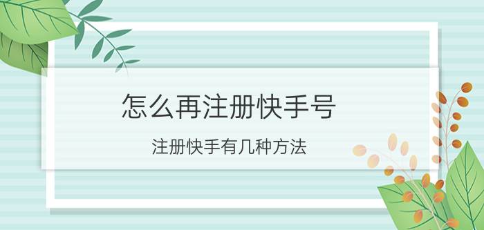 怎么再注册快手号 注册快手有几种方法？